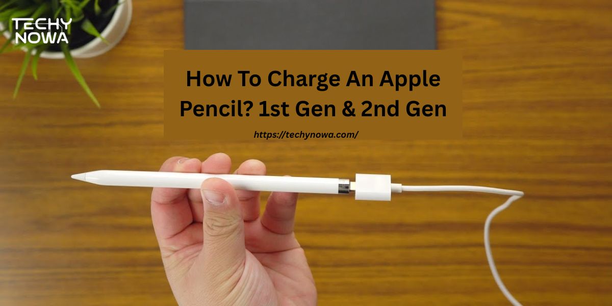 How To Charge An Apple Pencil? 1st Gen & 2nd Gen