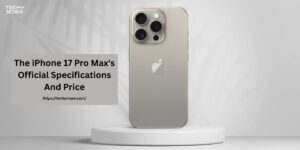The iPhone 17 Pro Max's Official Specifications And Price