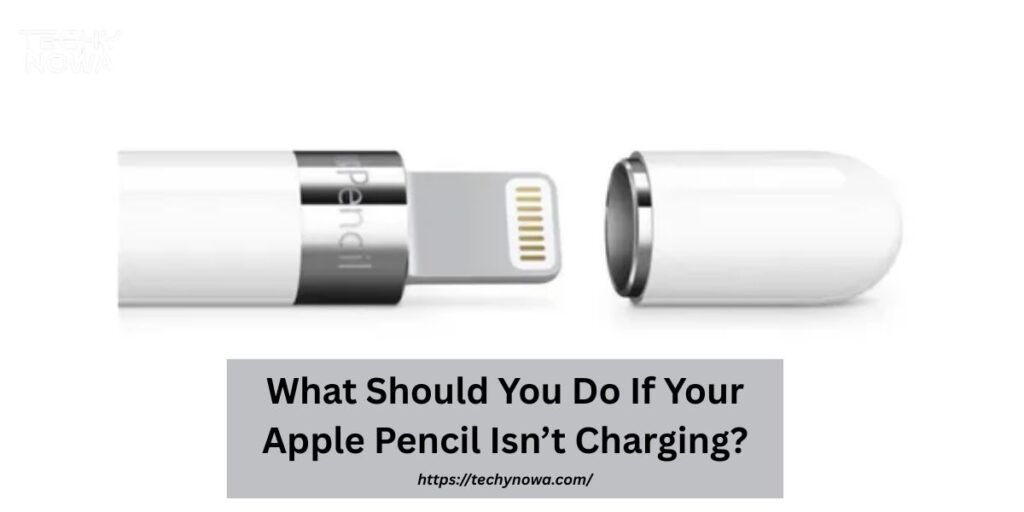What Should You Do If Your Apple Pencil Isn’t Charging?