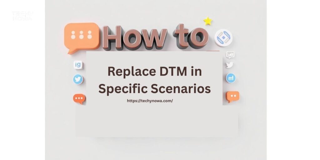 How to Replace DTM in Specific Scenarios