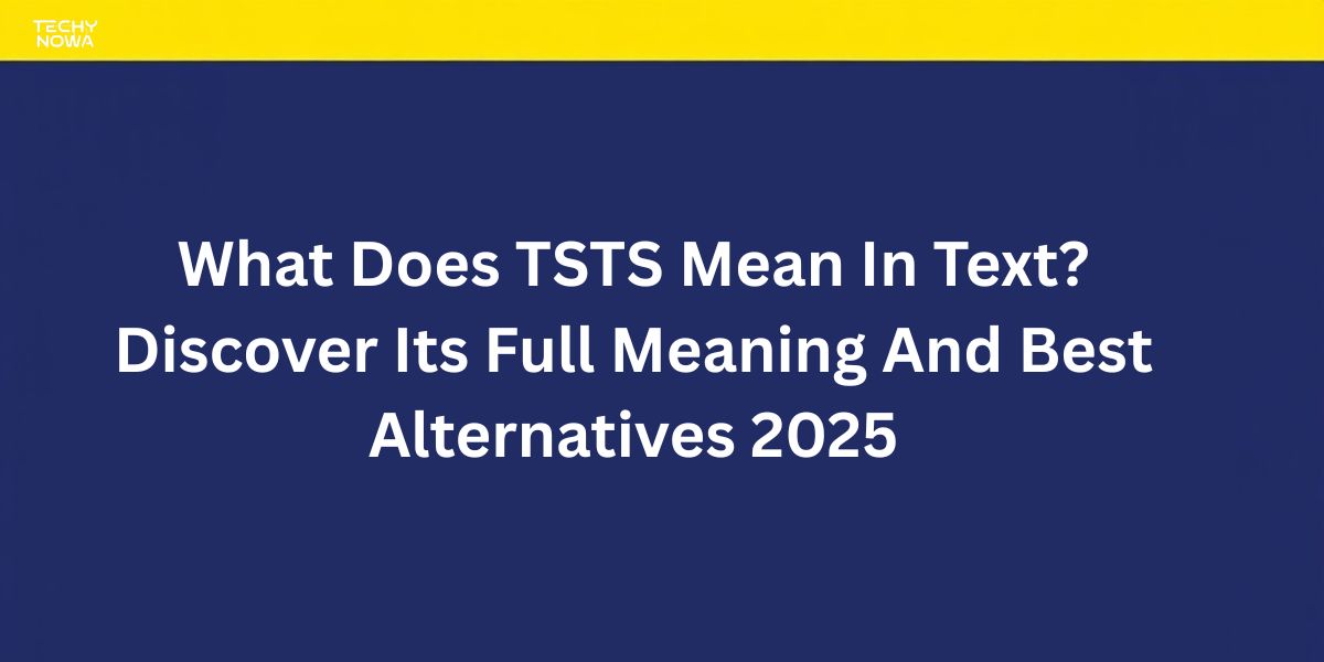 What Does TSTS Mean In Text? Discover Its Full Meaning And Best Alternatives 2025